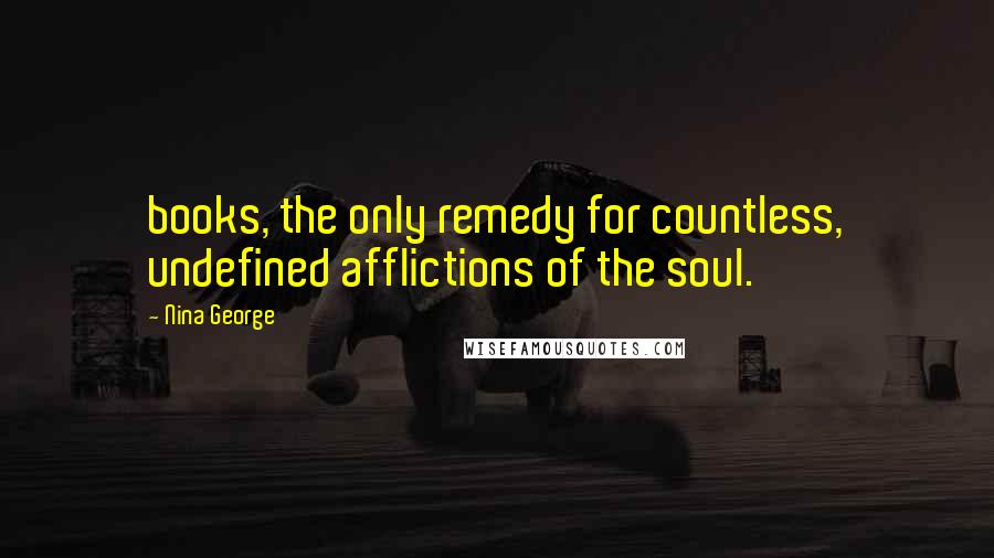 Nina George Quotes: books, the only remedy for countless, undefined afflictions of the soul.