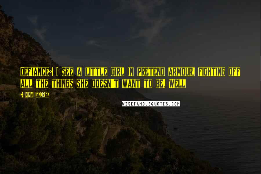 Nina George Quotes: Defiance: I see a little girl in pretend armour, fighting off all the things she doesn't want to be. Well