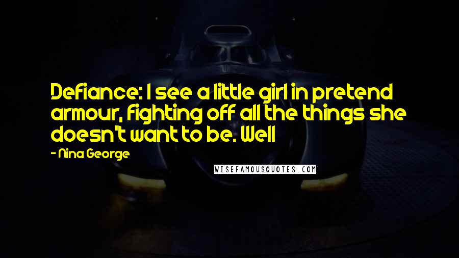 Nina George Quotes: Defiance: I see a little girl in pretend armour, fighting off all the things she doesn't want to be. Well