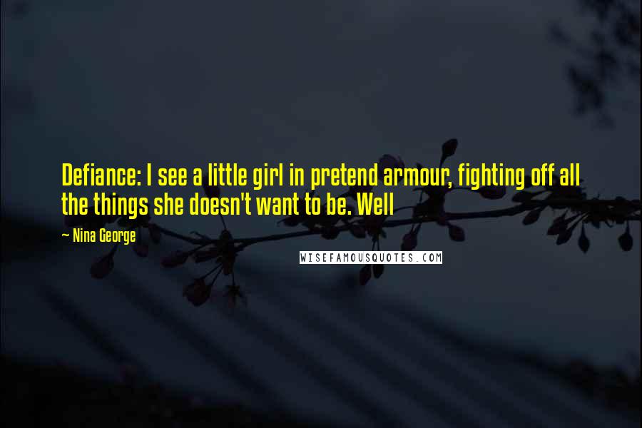 Nina George Quotes: Defiance: I see a little girl in pretend armour, fighting off all the things she doesn't want to be. Well