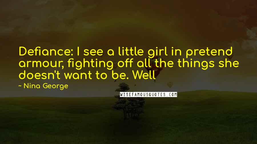 Nina George Quotes: Defiance: I see a little girl in pretend armour, fighting off all the things she doesn't want to be. Well
