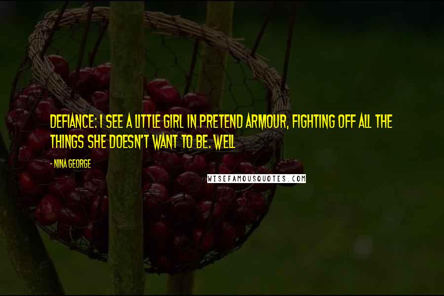 Nina George Quotes: Defiance: I see a little girl in pretend armour, fighting off all the things she doesn't want to be. Well