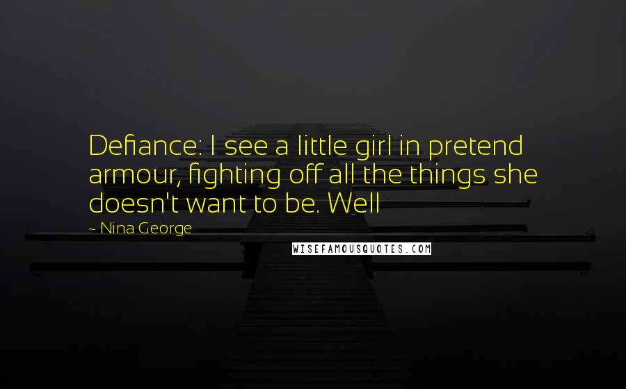 Nina George Quotes: Defiance: I see a little girl in pretend armour, fighting off all the things she doesn't want to be. Well