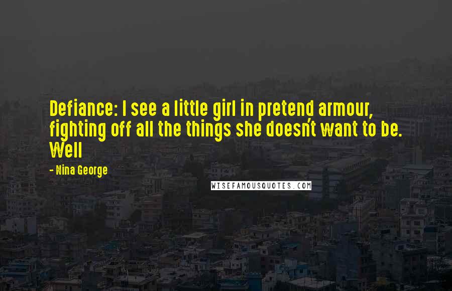 Nina George Quotes: Defiance: I see a little girl in pretend armour, fighting off all the things she doesn't want to be. Well