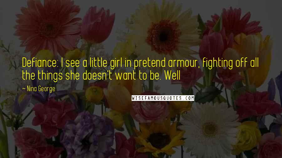 Nina George Quotes: Defiance: I see a little girl in pretend armour, fighting off all the things she doesn't want to be. Well