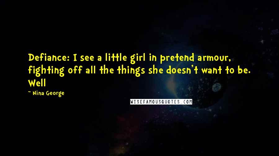 Nina George Quotes: Defiance: I see a little girl in pretend armour, fighting off all the things she doesn't want to be. Well