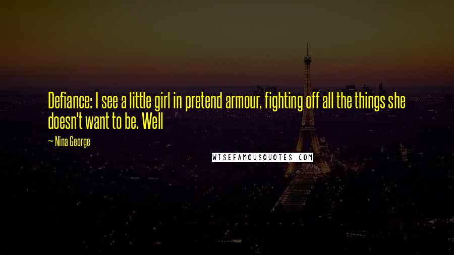 Nina George Quotes: Defiance: I see a little girl in pretend armour, fighting off all the things she doesn't want to be. Well