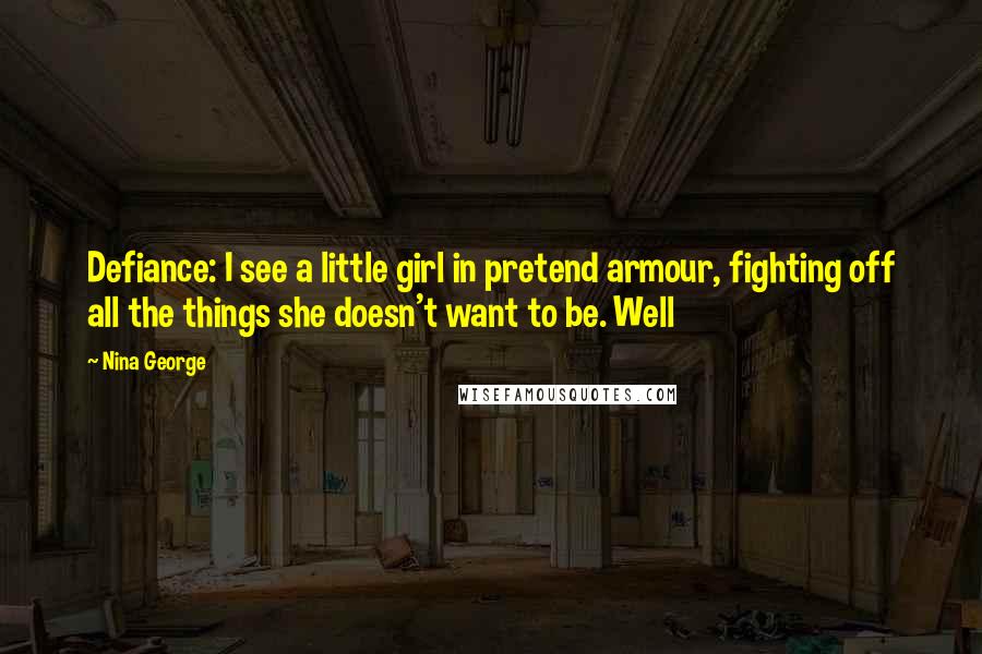 Nina George Quotes: Defiance: I see a little girl in pretend armour, fighting off all the things she doesn't want to be. Well