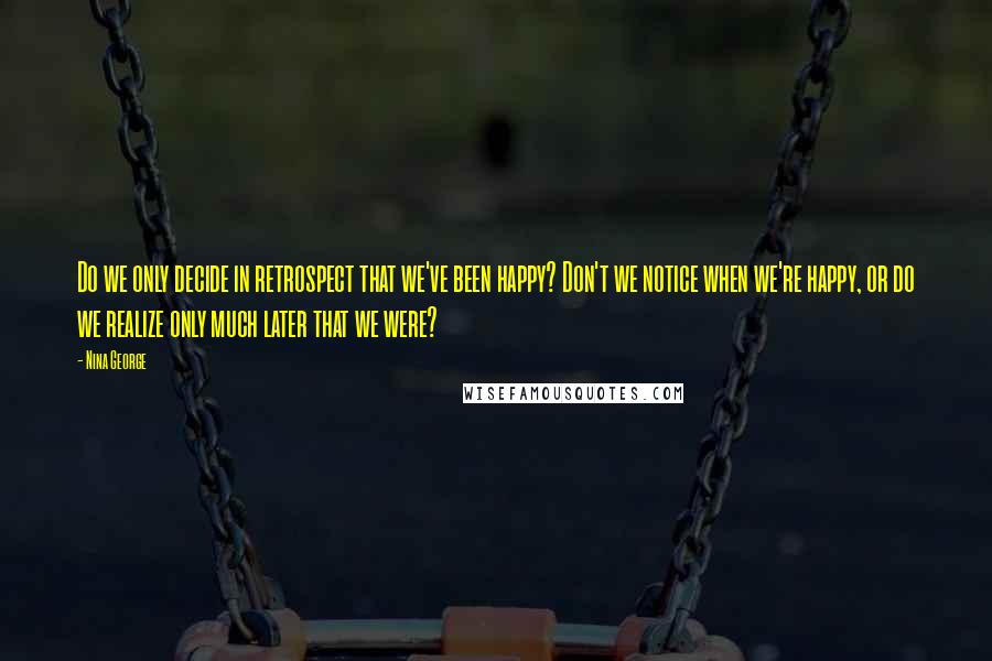 Nina George Quotes: Do we only decide in retrospect that we've been happy? Don't we notice when we're happy, or do we realize only much later that we were?