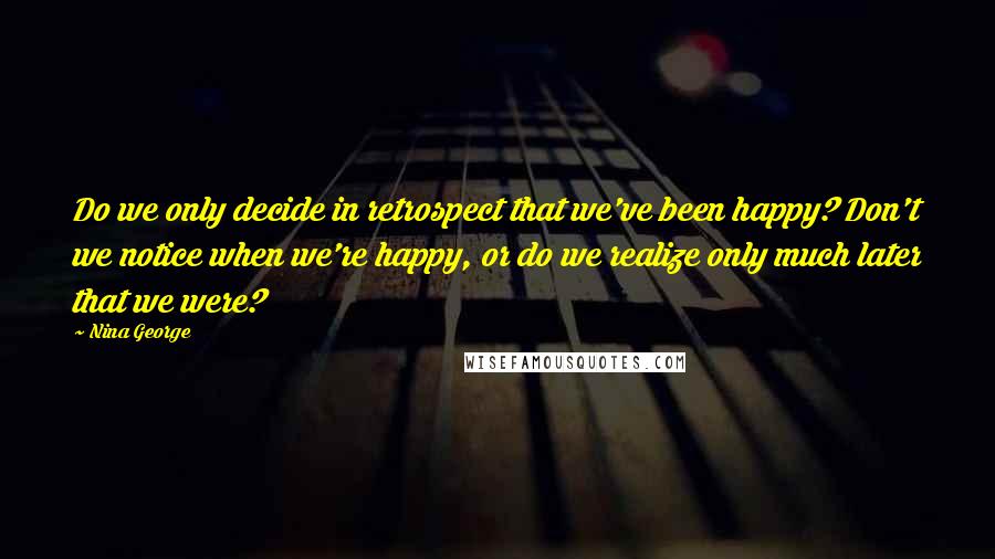 Nina George Quotes: Do we only decide in retrospect that we've been happy? Don't we notice when we're happy, or do we realize only much later that we were?