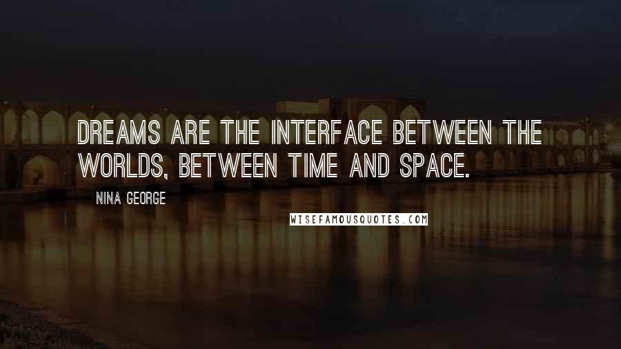 Nina George Quotes: Dreams are the interface between the worlds, between time and space.