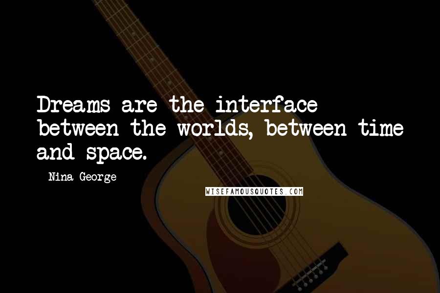 Nina George Quotes: Dreams are the interface between the worlds, between time and space.