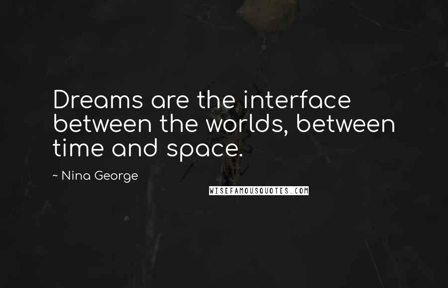 Nina George Quotes: Dreams are the interface between the worlds, between time and space.