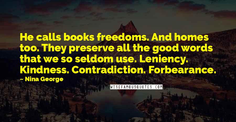 Nina George Quotes: He calls books freedoms. And homes too. They preserve all the good words that we so seldom use. Leniency. Kindness. Contradiction. Forbearance.