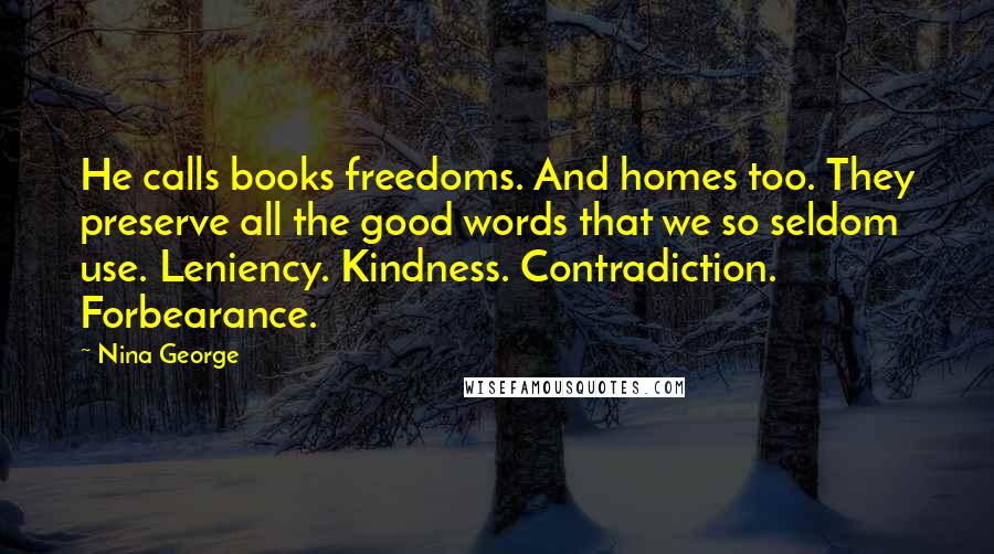 Nina George Quotes: He calls books freedoms. And homes too. They preserve all the good words that we so seldom use. Leniency. Kindness. Contradiction. Forbearance.