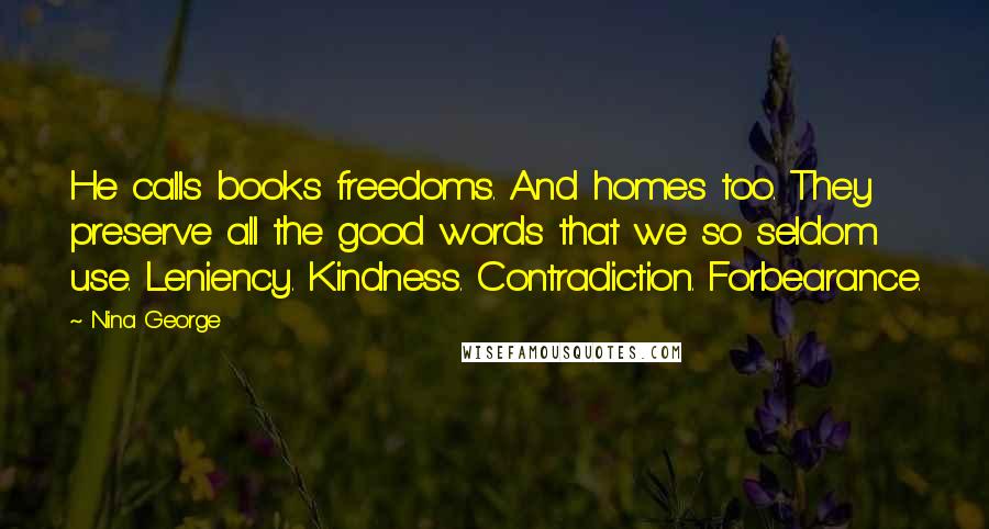 Nina George Quotes: He calls books freedoms. And homes too. They preserve all the good words that we so seldom use. Leniency. Kindness. Contradiction. Forbearance.