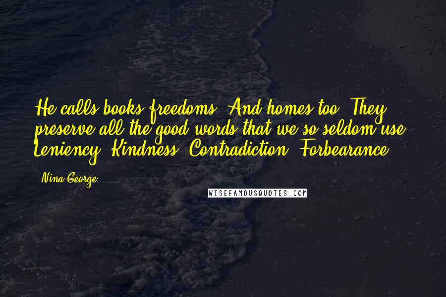 Nina George Quotes: He calls books freedoms. And homes too. They preserve all the good words that we so seldom use. Leniency. Kindness. Contradiction. Forbearance.