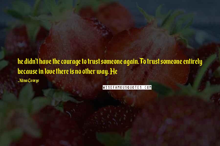 Nina George Quotes: he didn't have the courage to trust someone again. To trust someone entirely because in love there is no other way. He