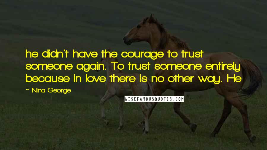 Nina George Quotes: he didn't have the courage to trust someone again. To trust someone entirely because in love there is no other way. He