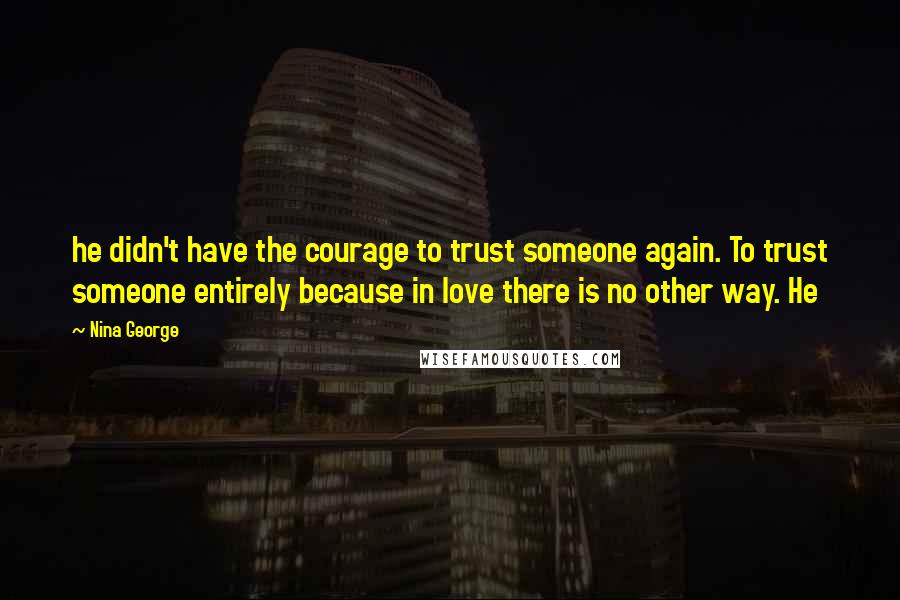 Nina George Quotes: he didn't have the courage to trust someone again. To trust someone entirely because in love there is no other way. He