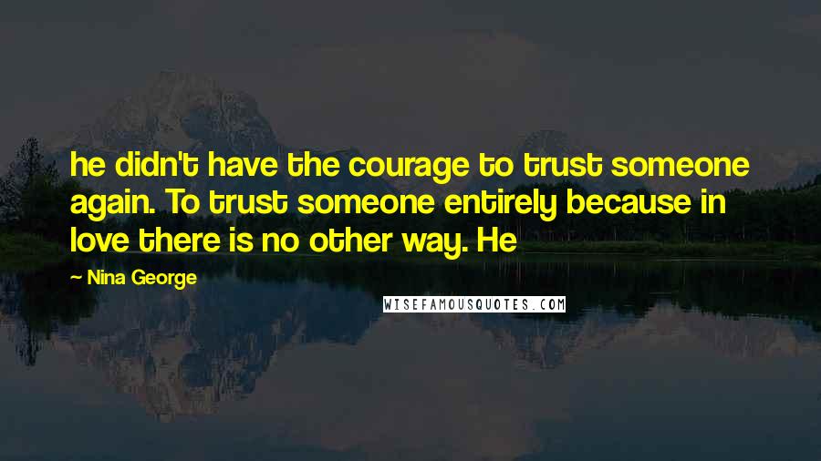 Nina George Quotes: he didn't have the courage to trust someone again. To trust someone entirely because in love there is no other way. He