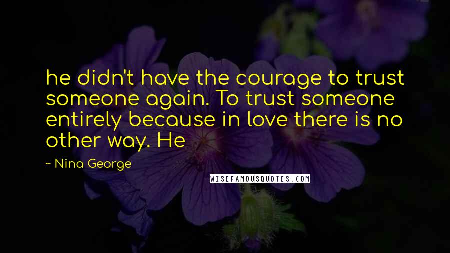 Nina George Quotes: he didn't have the courage to trust someone again. To trust someone entirely because in love there is no other way. He