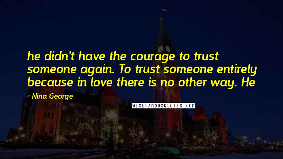 Nina George Quotes: he didn't have the courage to trust someone again. To trust someone entirely because in love there is no other way. He