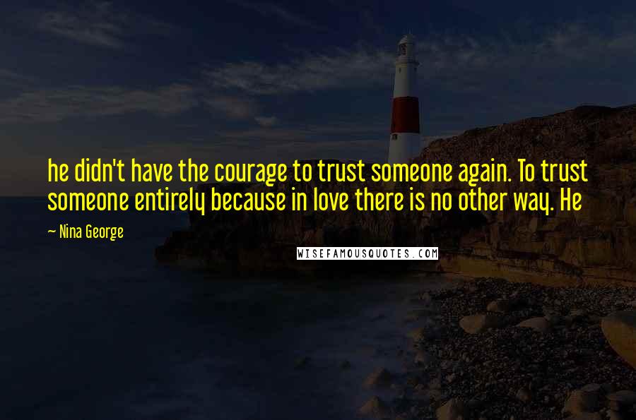 Nina George Quotes: he didn't have the courage to trust someone again. To trust someone entirely because in love there is no other way. He