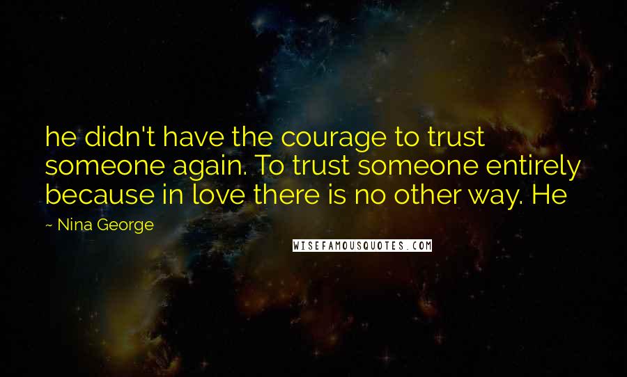 Nina George Quotes: he didn't have the courage to trust someone again. To trust someone entirely because in love there is no other way. He