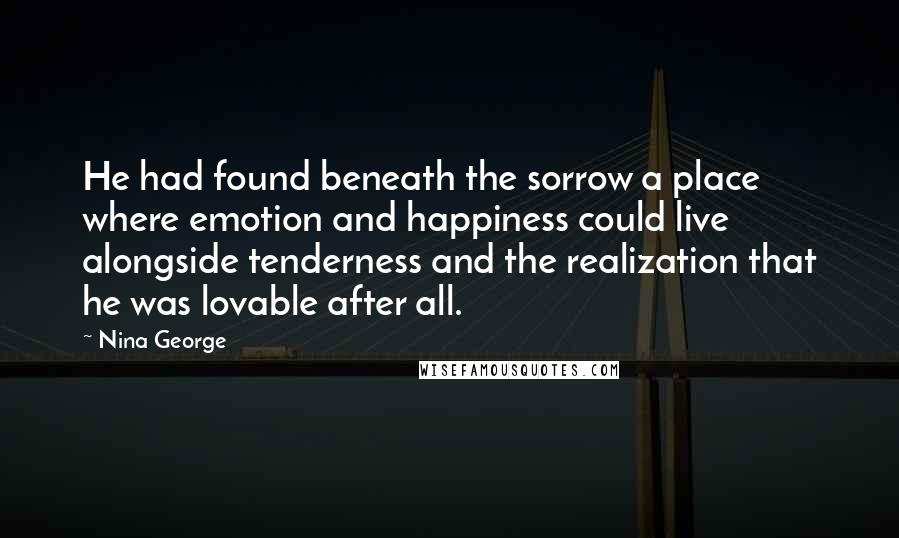 Nina George Quotes: He had found beneath the sorrow a place where emotion and happiness could live alongside tenderness and the realization that he was lovable after all.