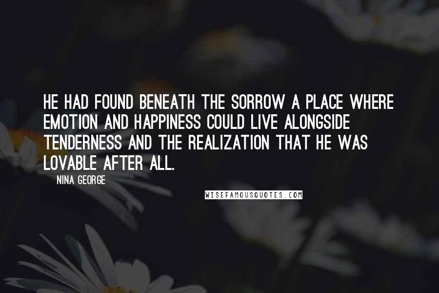 Nina George Quotes: He had found beneath the sorrow a place where emotion and happiness could live alongside tenderness and the realization that he was lovable after all.