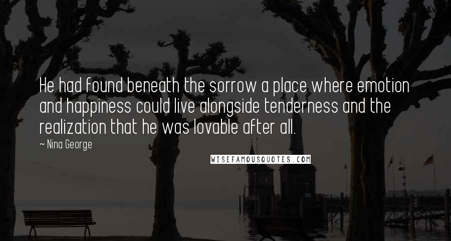 Nina George Quotes: He had found beneath the sorrow a place where emotion and happiness could live alongside tenderness and the realization that he was lovable after all.