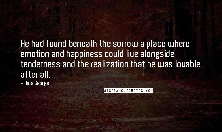 Nina George Quotes: He had found beneath the sorrow a place where emotion and happiness could live alongside tenderness and the realization that he was lovable after all.