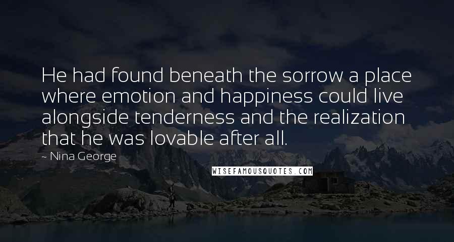 Nina George Quotes: He had found beneath the sorrow a place where emotion and happiness could live alongside tenderness and the realization that he was lovable after all.