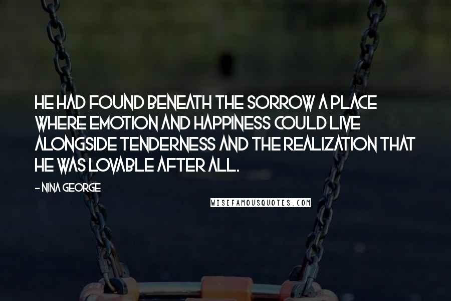 Nina George Quotes: He had found beneath the sorrow a place where emotion and happiness could live alongside tenderness and the realization that he was lovable after all.