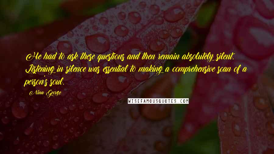 Nina George Quotes: He had to ask these questions and then remain absolutely silent. Listening in silence was essential to making a comprehensive scan of a person's soul.