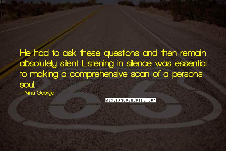 Nina George Quotes: He had to ask these questions and then remain absolutely silent. Listening in silence was essential to making a comprehensive scan of a person's soul.