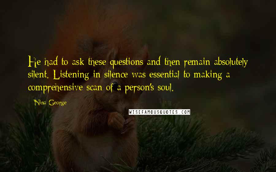 Nina George Quotes: He had to ask these questions and then remain absolutely silent. Listening in silence was essential to making a comprehensive scan of a person's soul.