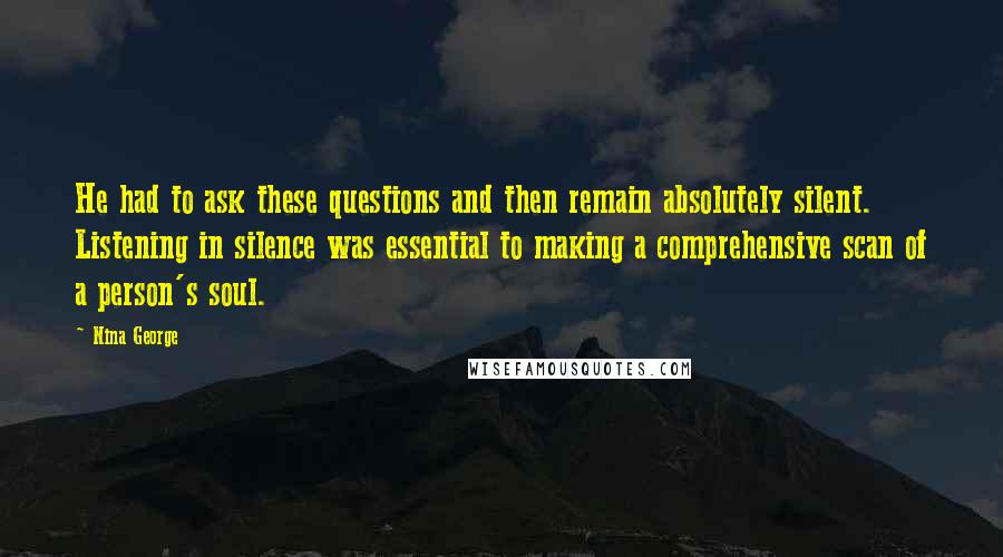 Nina George Quotes: He had to ask these questions and then remain absolutely silent. Listening in silence was essential to making a comprehensive scan of a person's soul.