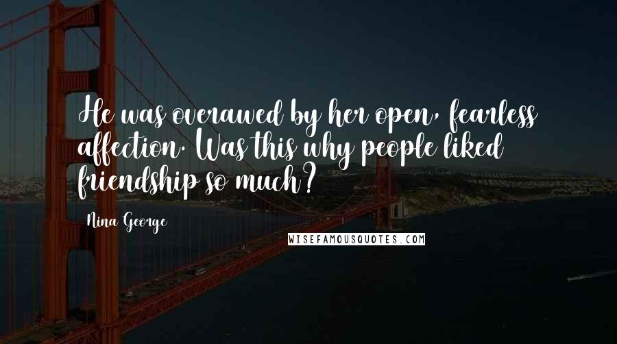 Nina George Quotes: He was overawed by her open, fearless affection. Was this why people liked friendship so much?