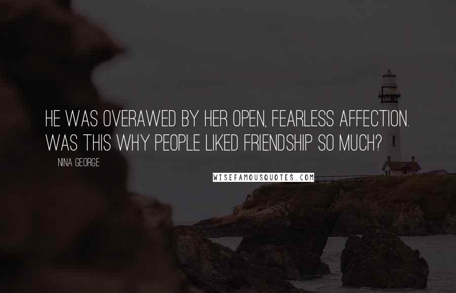 Nina George Quotes: He was overawed by her open, fearless affection. Was this why people liked friendship so much?