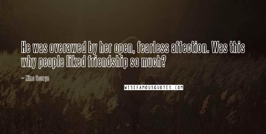 Nina George Quotes: He was overawed by her open, fearless affection. Was this why people liked friendship so much?