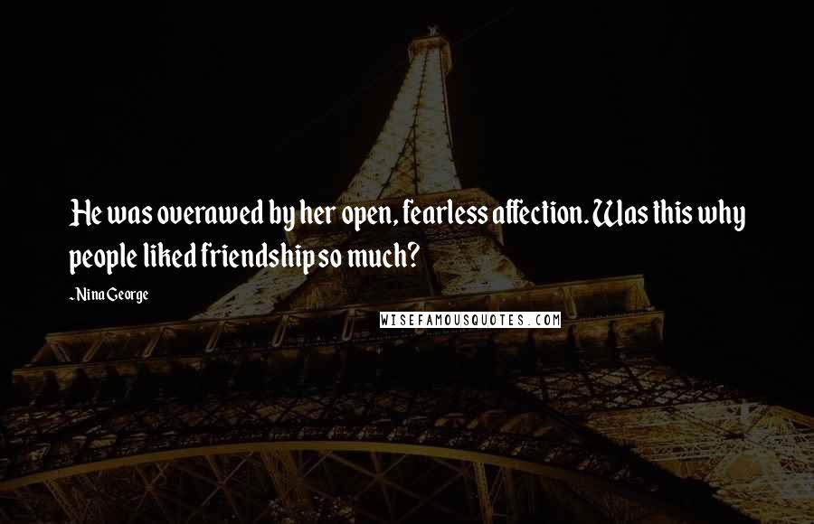 Nina George Quotes: He was overawed by her open, fearless affection. Was this why people liked friendship so much?