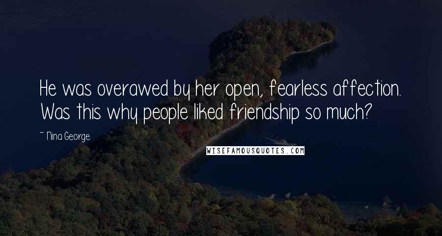 Nina George Quotes: He was overawed by her open, fearless affection. Was this why people liked friendship so much?