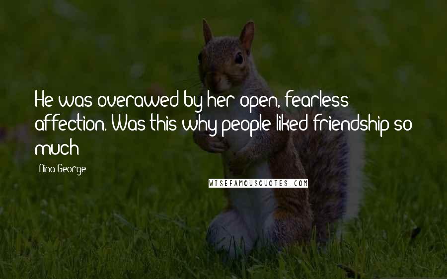 Nina George Quotes: He was overawed by her open, fearless affection. Was this why people liked friendship so much?