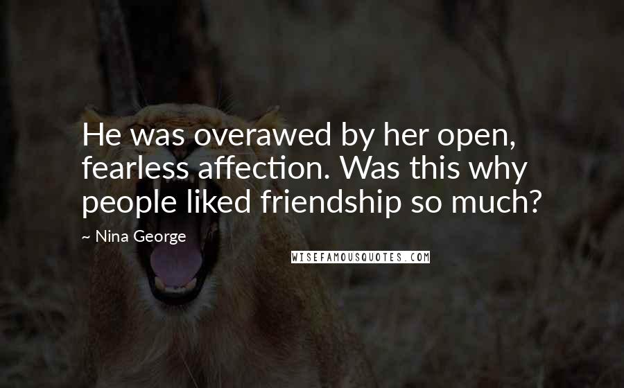 Nina George Quotes: He was overawed by her open, fearless affection. Was this why people liked friendship so much?