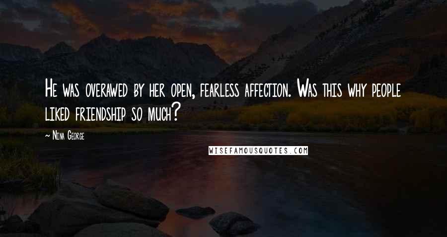 Nina George Quotes: He was overawed by her open, fearless affection. Was this why people liked friendship so much?