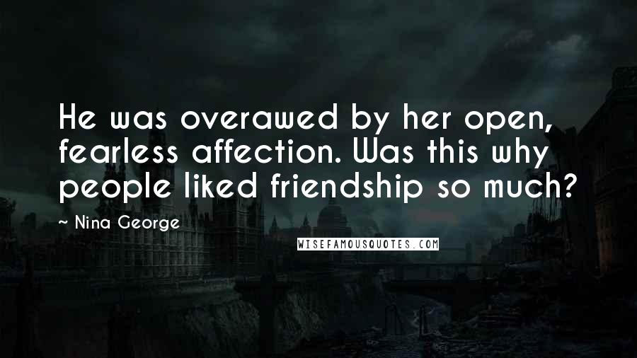 Nina George Quotes: He was overawed by her open, fearless affection. Was this why people liked friendship so much?