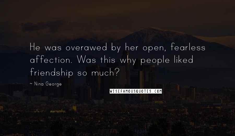 Nina George Quotes: He was overawed by her open, fearless affection. Was this why people liked friendship so much?