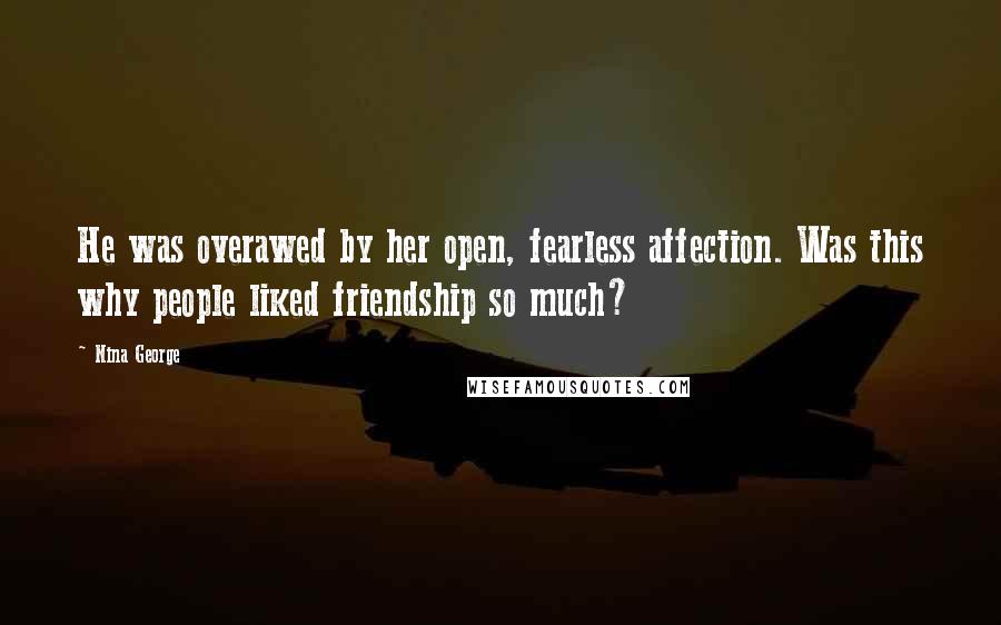 Nina George Quotes: He was overawed by her open, fearless affection. Was this why people liked friendship so much?